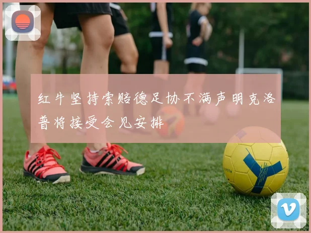 红牛坚持索赔德足协不满声明克洛普将接受会见安排