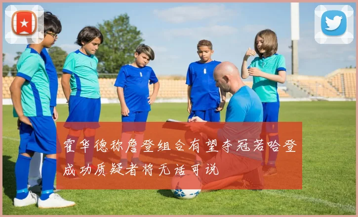 霍华德称詹登组合有望夺冠若哈登成功质疑者将无话可说