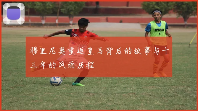 穆里尼奥重返皇马背后的故事与十三年的风雨历程