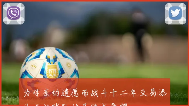 为母亲的遗愿而战斗十二年交易添头成就球队的灵魂与希望