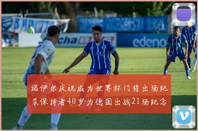 诺伊尔庆祝成为世界杯门将出场纪录保持者40岁为德国出战21场纪念照曝光