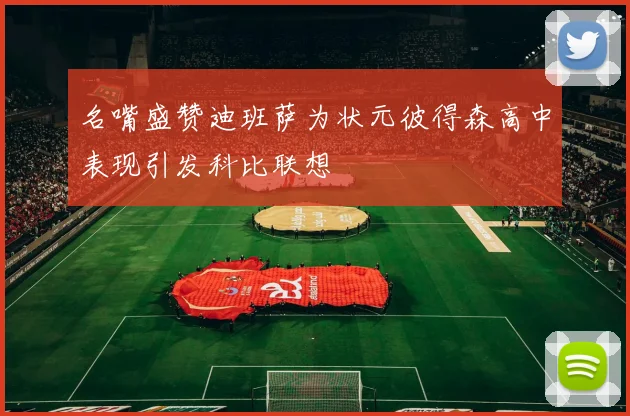 名嘴盛赞迪班萨为状元彼得森高中表现引发科比联想
