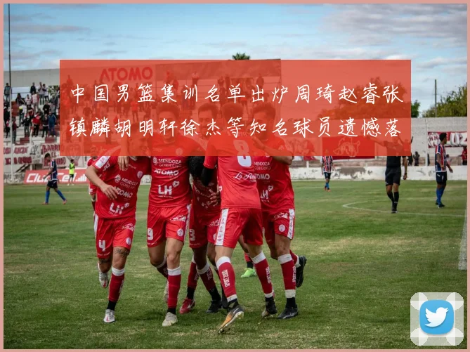中国男篮集训名单出炉周琦赵睿张镇麟胡明轩徐杰等知名球员遗憾落选