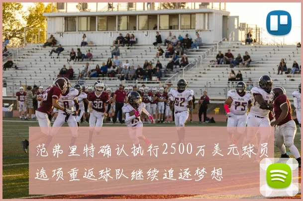 范弗里特确认执行2500万美元球员选项重返球队继续追逐梦想